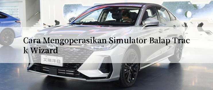 Cara Mengoperasikan Simulator Balap Track Wizard