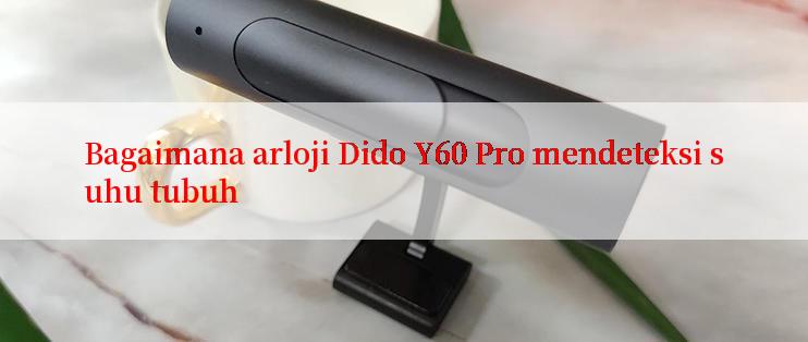 Bagaimana arloji Dido Y60 Pro mendeteksi suhu tubuh