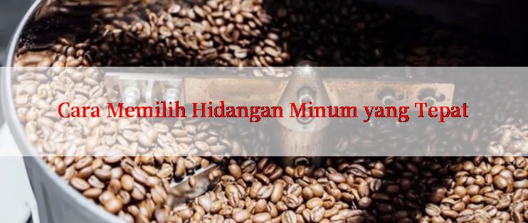 Cara Memilih Hidangan Minum yang Tepat