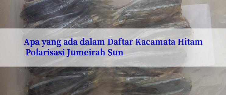 Apa yang ada dalam Daftar Kacamata Hitam Polarisasi Jumeirah Sun