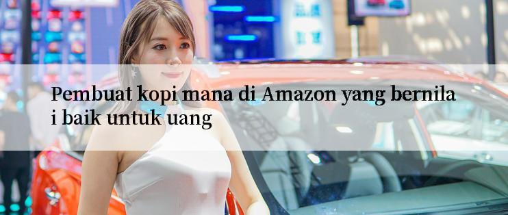 Pembuat kopi mana di Amazon yang bernilai baik untuk uang