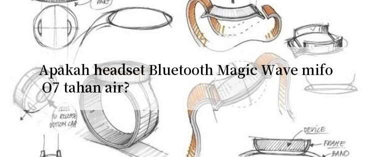 Apakah headset Bluetooth Magic Wave mifo O7 tahan air?