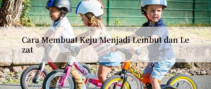 Cara Membuat Keju Menjadi Lembut dan Lezat