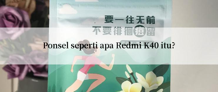 Ponsel seperti apa Redmi K40 itu?