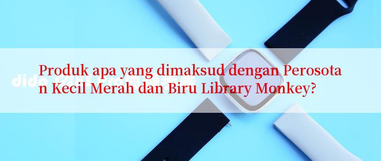 Produk apa yang dimaksud dengan Perosotan Kecil Merah dan Biru Library Monkey?