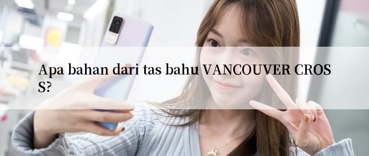 Apa bahan dari tas bahu VANCOUVER CROSS?