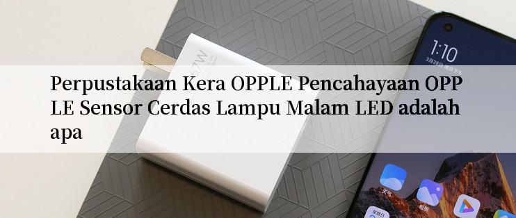 Perpustakaan Kera OPPLE Pencahayaan OPPLE Sensor Cerdas Lampu Malam LED adalah apa