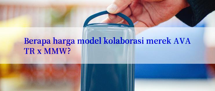 Berapa harga model kolaborasi merek AVATR x MMW?