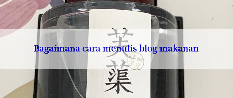 Bagaimana cara menulis blog makanan