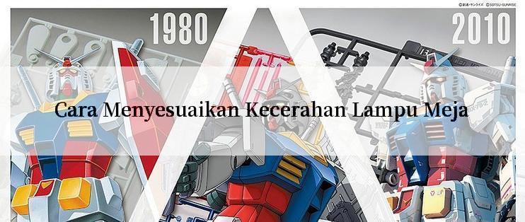 Cara Menyesuaikan Kecerahan Lampu Meja