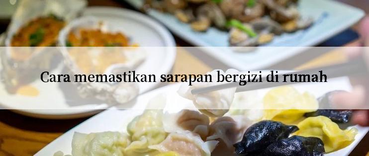 Cara memastikan sarapan bergizi di rumah