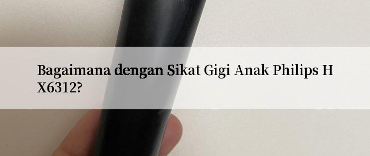 Bagaimana dengan Sikat Gigi Anak Philips HX6312?