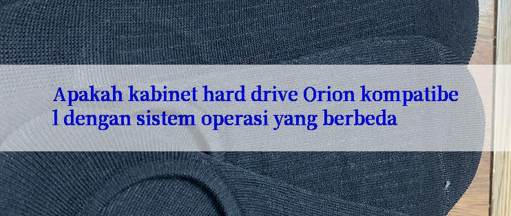 Apakah kabinet hard drive Orion kompatibel dengan sistem operasi yang berbeda