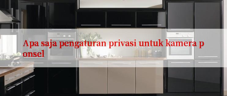 Apa saja pengaturan privasi untuk kamera ponsel