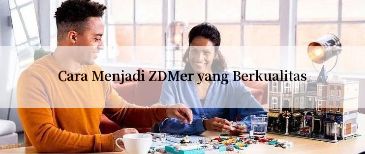 Cara Menjadi ZDMer yang Berkualitas