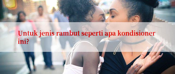 Untuk jenis rambut seperti apa kondisioner ini?