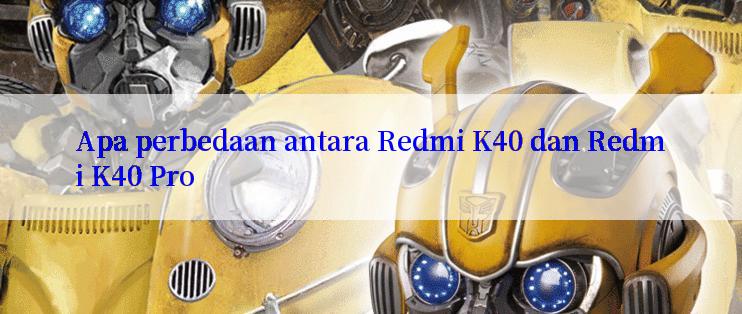 Apa perbedaan antara Redmi K40 dan Redmi K40 Pro