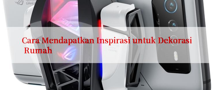 Cara Mendapatkan Inspirasi untuk Dekorasi Rumah