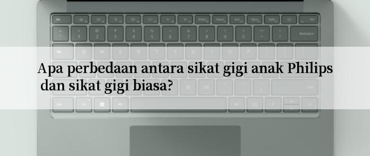 Apa perbedaan antara sikat gigi anak Philips dan sikat gigi biasa?