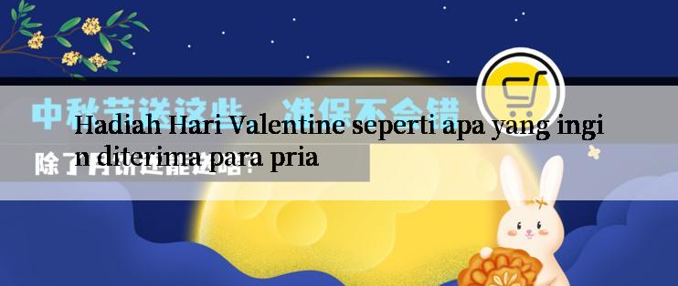 Hadiah Hari Valentine seperti apa yang ingin diterima para pria