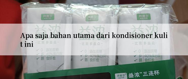 Apa saja bahan utama dari kondisioner kulit ini