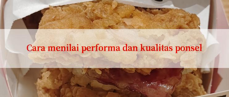 Cara menilai performa dan kualitas ponsel