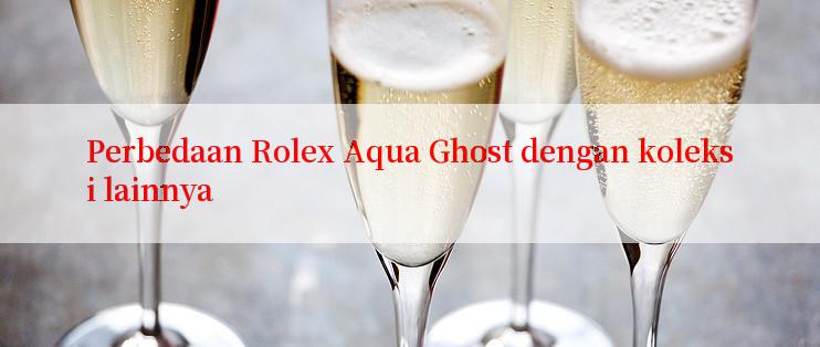 Perbedaan Rolex Aqua Ghost dengan koleksi lainnya