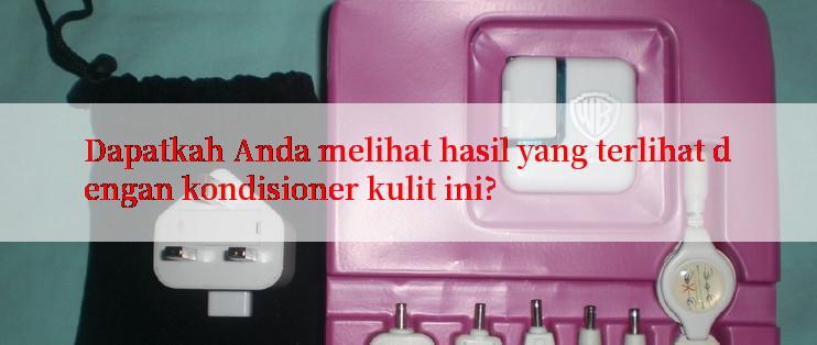 Dapatkah Anda melihat hasil yang terlihat dengan kondisioner kulit ini?