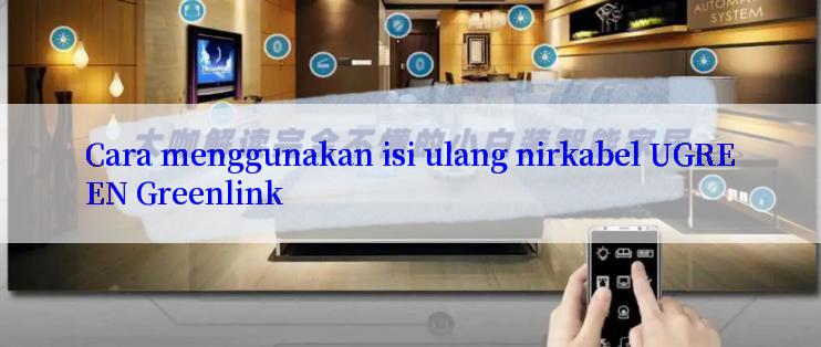 Cara menggunakan isi ulang nirkabel UGREEN Greenlink