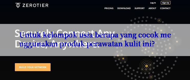 Untuk kelompok usia berapa yang cocok menggunakan produk perawatan kulit ini?