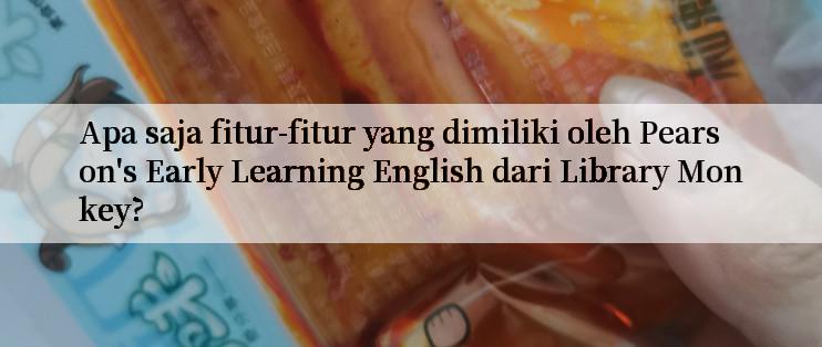 Apa saja fitur-fitur yang dimiliki oleh Pearson's Early Learning English dari Library Monkey?