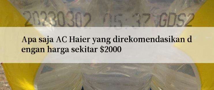 Apa saja AC Haier yang direkomendasikan dengan harga sekitar $2000