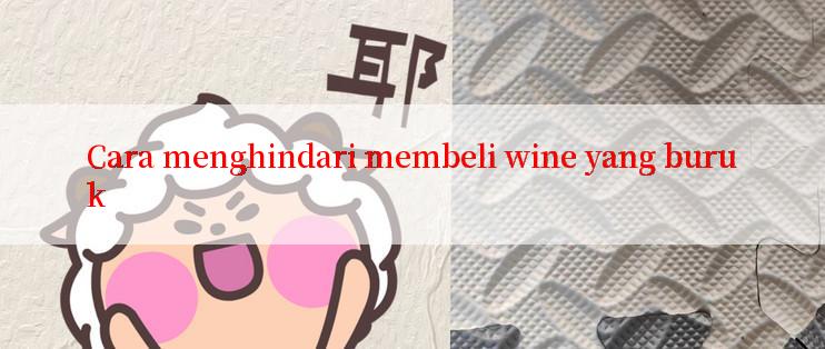 Cara menghindari membeli wine yang buruk