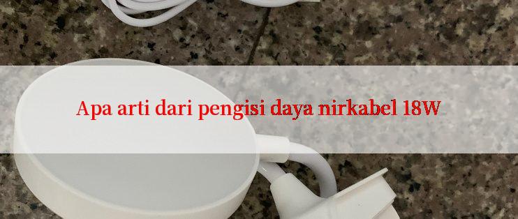 Apa arti dari pengisi daya nirkabel 18W