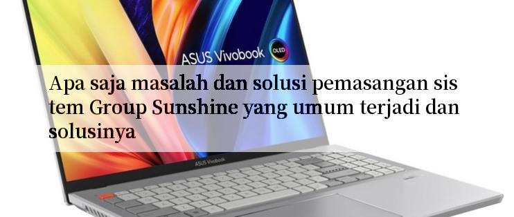 Apa saja masalah dan solusi pemasangan sistem Group Sunshine yang umum terjadi dan solusinya