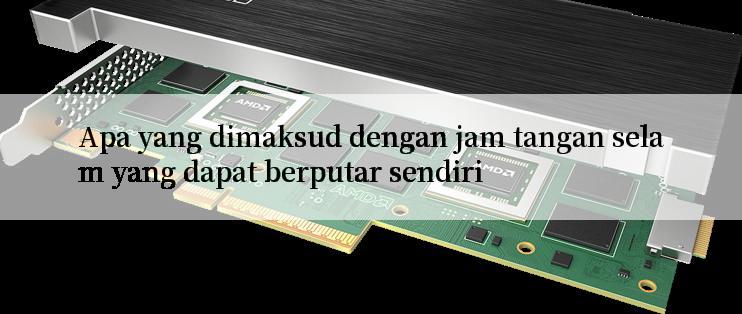 Apa yang dimaksud dengan jam tangan selam yang dapat berputar sendiri