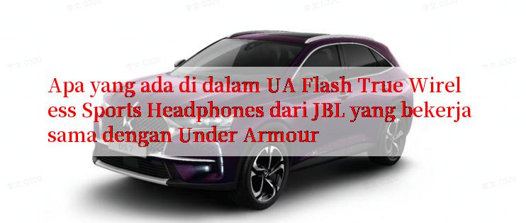 Apa yang ada di dalam UA Flash True Wireless Sports Headphones dari JBL yang bekerja sama dengan Under Armour