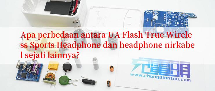 Apa perbedaan antara UA Flash True Wireless Sports Headphone dan headphone nirkabel sejati lainnya?