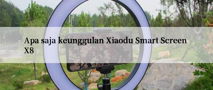 Apa saja keunggulan Xiaodu Smart Screen X8