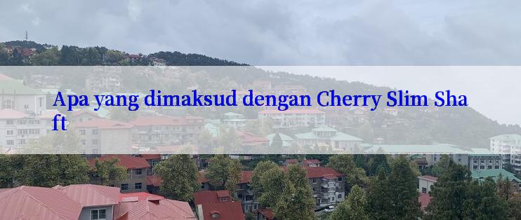 Apa yang dimaksud dengan Cherry Slim Shaft