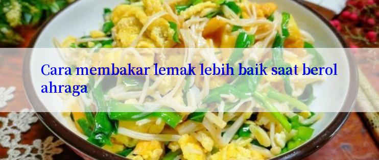 Cara membakar lemak lebih baik saat berolahraga