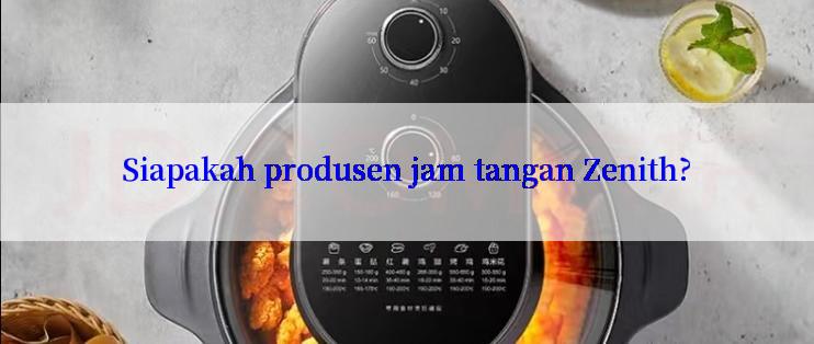 Siapakah produsen jam tangan Zenith?