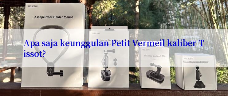 Apa saja keunggulan Petit Vermeil kaliber Tissot?