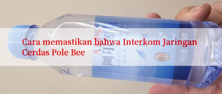 Cara memastikan bahwa Interkom Jaringan Cerdas Pole Bee