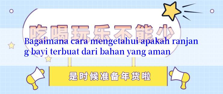 Bagaimana cara mengetahui apakah ranjang bayi terbuat dari bahan yang aman