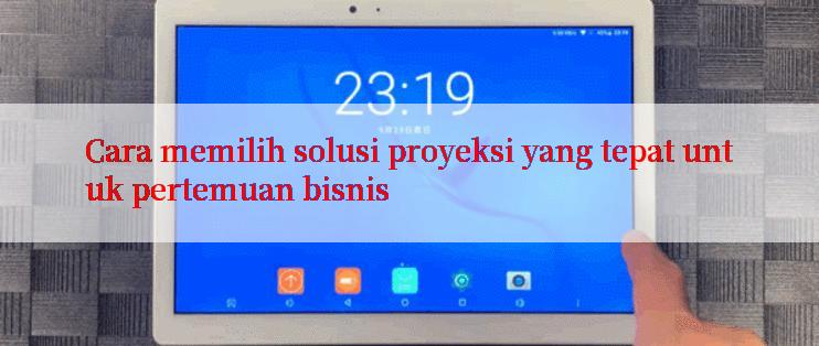 Cara memilih solusi proyeksi yang tepat untuk pertemuan bisnis