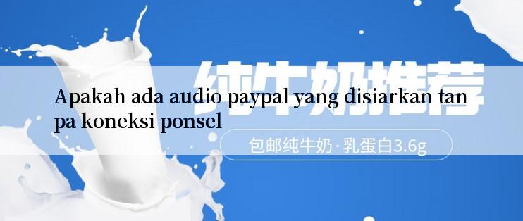 Apakah ada audio paypal yang disiarkan tanpa koneksi ponsel