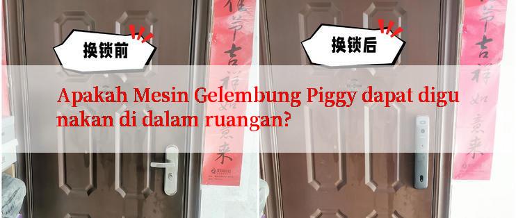 Apakah Mesin Gelembung Piggy dapat digunakan di dalam ruangan?