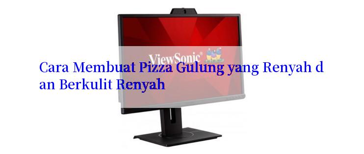 Cara Membuat Pizza Gulung yang Renyah dan Berkulit Renyah