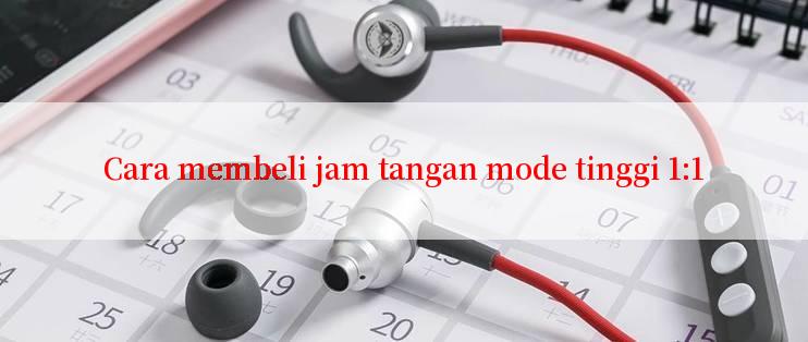 Cara membeli jam tangan mode tinggi 1:1